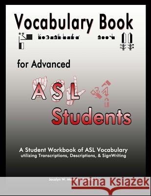 Vocabulary Book for Advanced ASL Students: A Student Workbook of ASL Vocabulary utilizing Transcriptions, Descriptions, & SignWriting