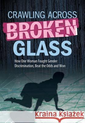 Crawling Across Broken Glass: How One Woman Fought Gender Discrimination, Beat the Odds, and Won