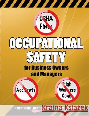 Occupational Safety for Business Owners and Managers: A Step by Step, How to Do It, Roadmap That Will Enable You to Eliminate OSHA Fines, Prevent Acci