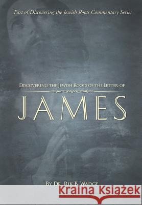 Discovering the Jewish Roots of the Letter of James: Part of the Discovering the Jewish Roots Series