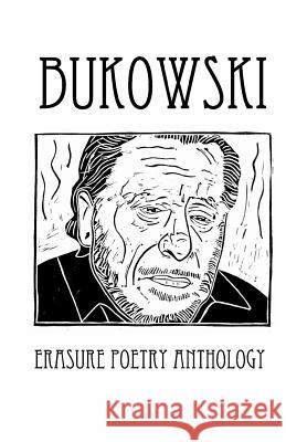 Bukowski Erasure Poetry Anthology: A Collection of Poems Based on the Writings of Charles Bukowski