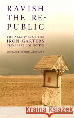 Ravish the Republic: The Archives of the Iron Garters Crime/Art Collective