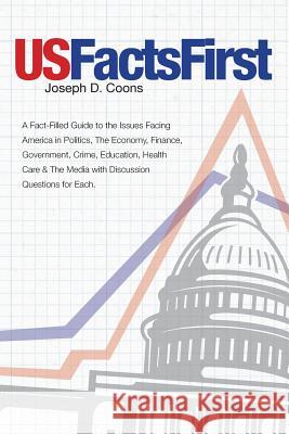 USFactsFirst: A Fact-Filled Guide to the Issues Facing America in Politics, The Economy, Finance, Government, Crime, Education, Heal