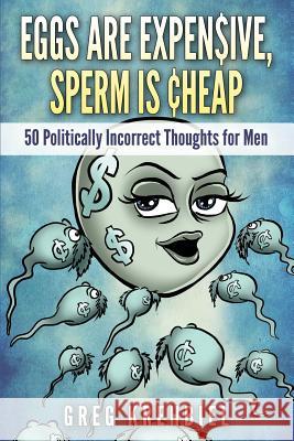 Eggs are Expensive, Sperm is Cheap: 50 Politically Incorrect Thoughts for Men