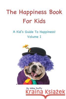 The Happiness Book For Kids Volume I: A Kid's Guide To Happiness