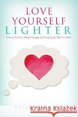 Love Yourself Lighter: How to End Your Weight Struggle by Changing the Way You Think