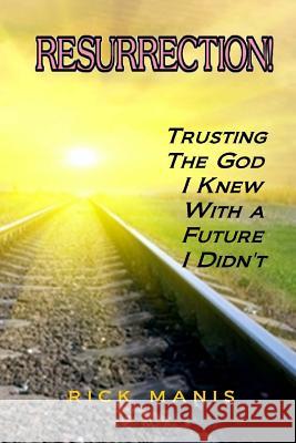 Resurrection!: Trusting the God I Knew, With a Future I Didn't