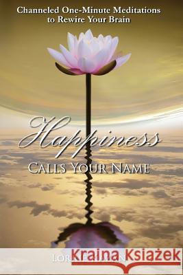 Happiness Calls Your Name: Channeled One-Minute Meditations to Rewire Your Brain