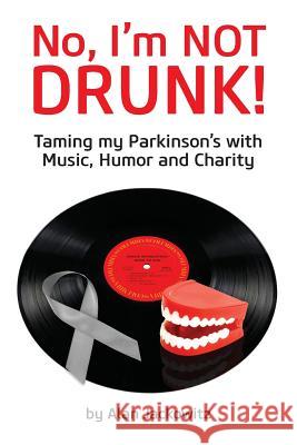 No, I'm Not Drunk!: Taming My Parkinson's With Humor, Music and Charity