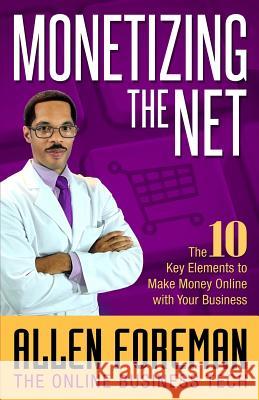 Monetizing the Net: The 10 Key Elements to Make Money Online with Your Business