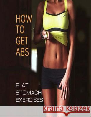 How To Get Abs: Flat Stomach Exercises