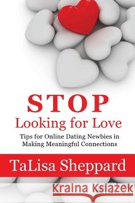 Stop Looking for Love: Tips for Online Dating Newbies in Making Meaningful Connections