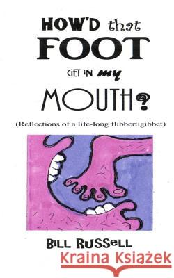 How'd that FOOT GET IN MY MOUTH?: (Reflections of a life-long flibbertigibbet)