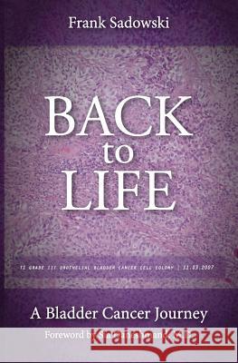 Back To Life: A Bladder Cancer Journey: Foreword by Sia Daneshmand, M.D.