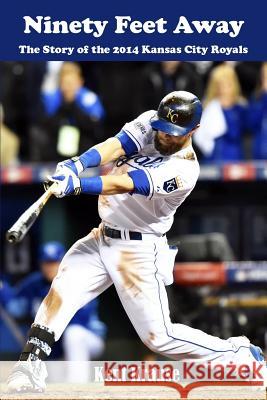 Ninety Feet Away: The Story of the 2014 Kansas City Royals