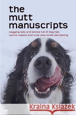 The mutt manuscripts: Wagging tails and stories full of dog hair, paw-tootie pampering and canine capers