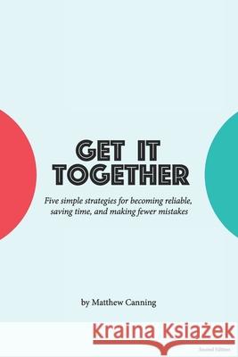 Get It Together: Five Simple Strategies for Becoming Reliable, Saving Time, and Making Fewer Mistakes