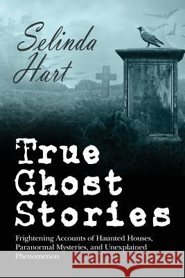True Ghost Stories: Frightening Accounts of Haunted Houses, Paranormal Mysteries, and Unexplained Phenomenon