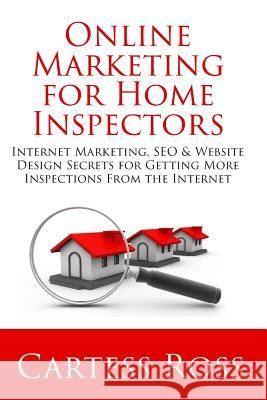 Online Marketing For Home Inspectors: Internet Marketing, SEO & Website Design Secrets for Getting More Inspections From the Internet