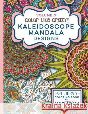 Color Like Crazy Kaleidoscope Mandala Designs Volume 3: An awesome coloring book designed to keep you stress free for hours.