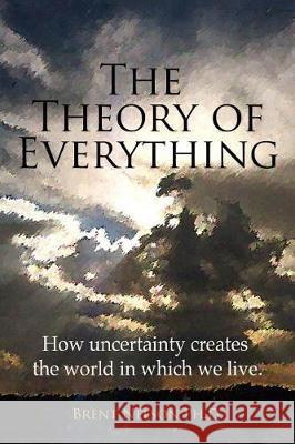 The Theory of Everything: How uncertainty creates the world in which we live.