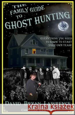 The Family Guide to Ghost Hunting: Everything You Need to Know to Start Your Own Paranormal Team