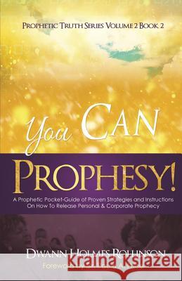 You Can Prophesy: A Prophetic Pocket-Guide of Proven Strategies and Instructions On How To Release Personal and Corporate Prophecy