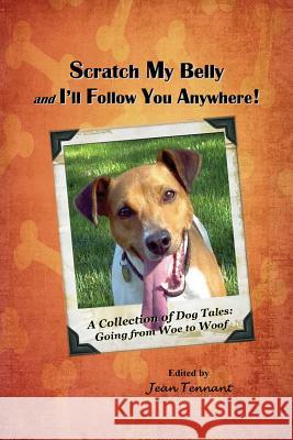 Scratch My Belly & I'll Follow You Anywhere: A Collection of Dog Tales: Going From Woe to Woof