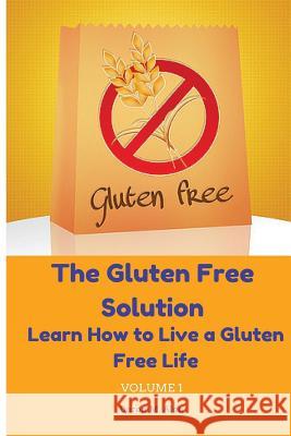 The Gluten Free Solution: Learn How to Live a Gluten Free Life