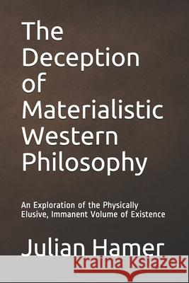 The Deception of Materialistic Western Philosophy: An Exploration of the Physically Elusive, Immanent Volume of Existence
