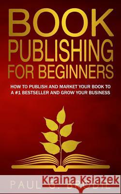 Book Publishing for Beginners: How to have a successful book launch and market your self-published book to a # 1 bestseller and grow your business