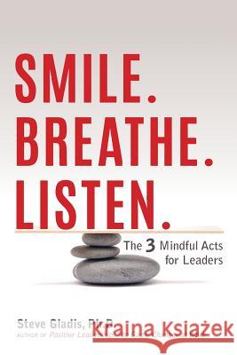 Smile. Breathe. Listen.: The 3 Mindful Acts for Leaders