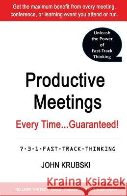 Productive Meetings Every Time...Guaranteed!: 7-3-1 Fast Track Thinking