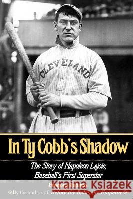In Ty Cobb's Shadow: The Story of Napoleon Lajoie, Baseball's First Superstar