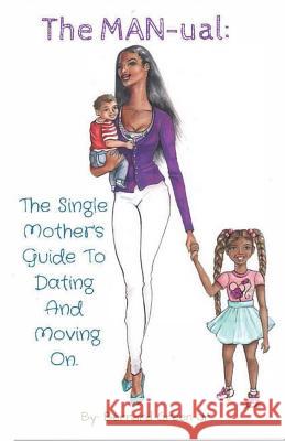 The MAN-ual: The Single Mother's Guide To Dating And Moving On