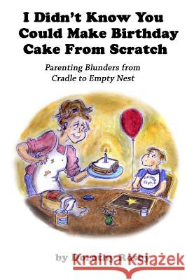 I Didn't Know You Could Make Birthday Cake from Scratch: Parenting Blunders from Cradle to Empty Nest