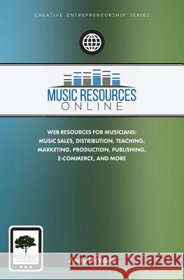 Music Resources Online: Web Resources for Musicians: Music Sales, Distribution, Teaching, Marketing, Production, Publishing, E-Commerce, and M