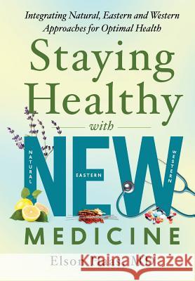 Staying Healthy with NEW Medicine: Integrating Natural, Eastern and Western Approaches for Optimal Health