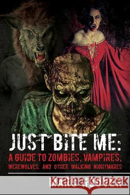 Just Bite Me: A Guide to Zombies, Vampires, Werewolves, and Other Walking Nightmares