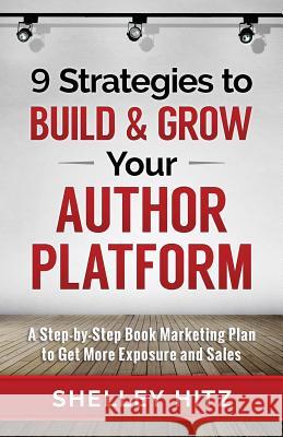 9 Strategies to BUILD and GROW Your Author Platform: A Step-by-Step Book Marketing Plan to Get More Exposure and Sales