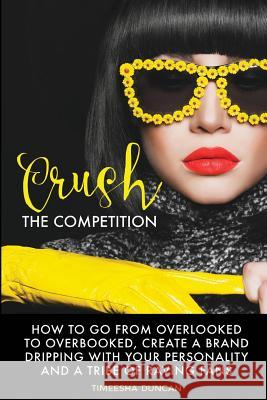 Crush the Competition: How to Go From Overlooked to Overbooked, Stand Out and Create a Tribe of Raving Fans