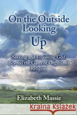 On the Outside Looking Up: Seeking and Following God Beyond the Gates of Organized Religion