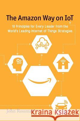 The Amazon Way on IoT: 10 Principles for Every Leader from the World's Leading Internet of Things Strategies