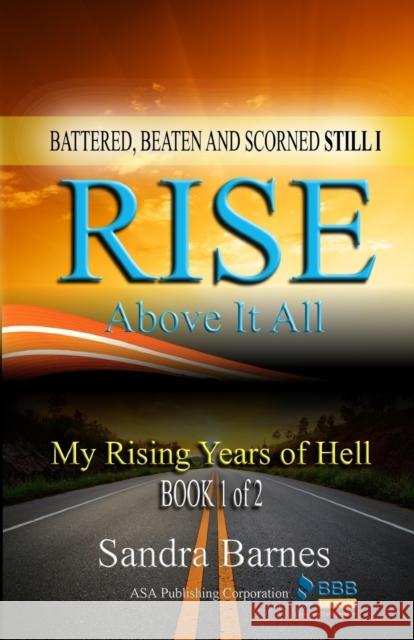 Battered, Beaten and Scorned Still I Rise Above It All: My Rising Years of Hell (Book 1 of 2)