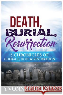 Death, Burial, Resurrection 5 Chronicles of Courage, Hope & Restoration