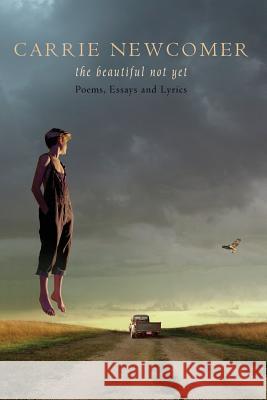 The Beautiful Not Yet: Poems, Essays and Lyrics