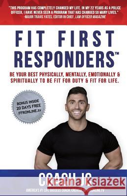 Fit First Responders: Be Your Best Physically, Mentally, Emotionally & Spiritually to Be Fit for Duty & Fit for Life.