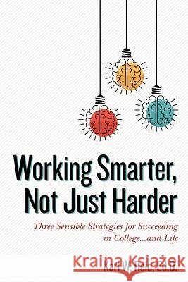 Working Smarter, Not Just Harder: Three Sensible Strategies for Succeeding in College...and Life