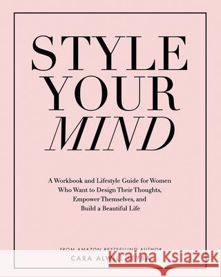 Style Your Mind: A Workbook and Lifestyle Guide For Women Who Want to Design Their Thoughts, Empower Themselves, and Build a Beautiful Life