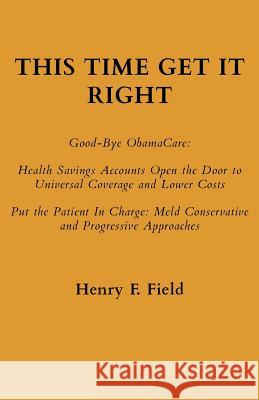 This Time Get It Right: Good-Bye ObamaCare: Health Savings Accounts Open the Door to Universal Coverage and Lower Costs